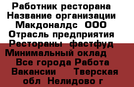 Работник ресторана › Название организации ­ Макдоналдс, ООО › Отрасль предприятия ­ Рестораны, фастфуд › Минимальный оклад ­ 1 - Все города Работа » Вакансии   . Тверская обл.,Нелидово г.